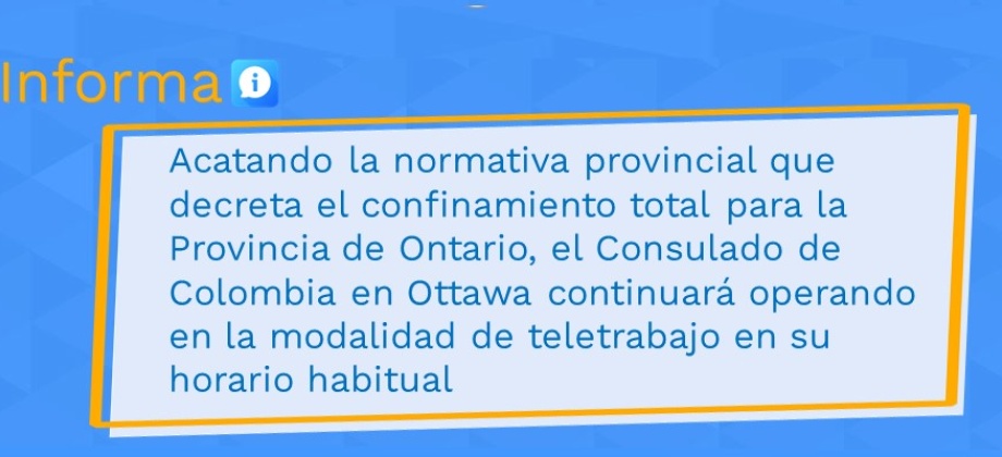 Acatando la normativa provincial que decreta el confinamiento total para la Provincia de Ontario, el Consulado de Colombia en Ottawa continuará operando en la modalidad de teletrabajo 