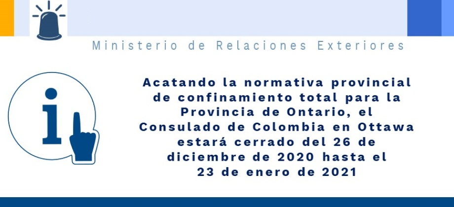 Acatando la normativa provincial de confinamiento total para la Provincia de Ontario, el Consulado de Colombia en Ottawa estará cerrado del 26 de diciembre de 2020 hasta el 23 de enero 