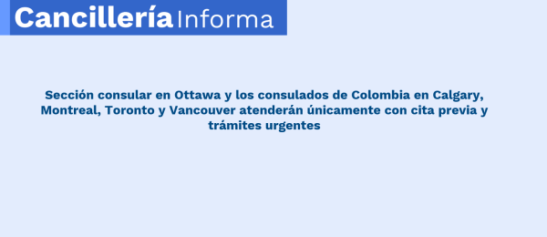Sección consular en Ottawa y los consulados de Colombia en Calgary, Montreal, Toronto y Vancouver atenderán únicamente con cita previa y trámites urgentes